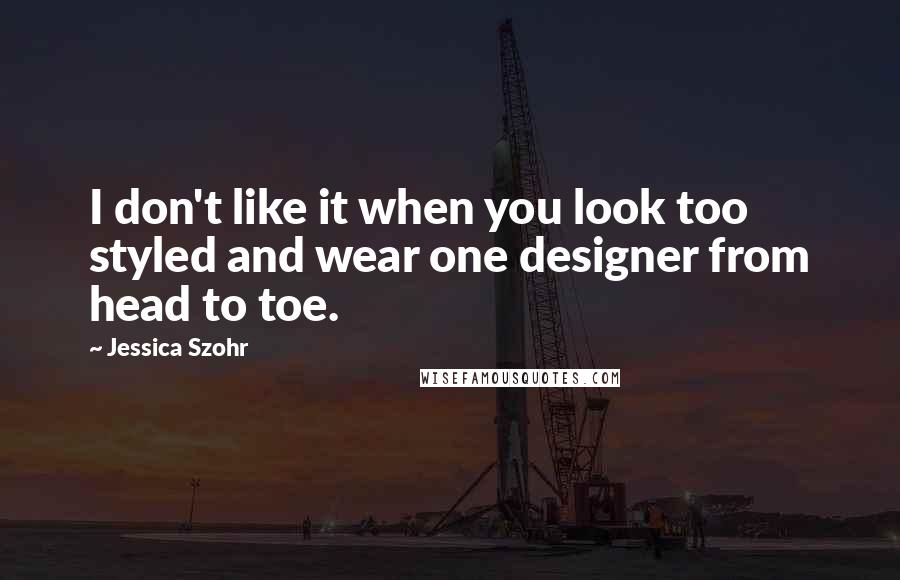 Jessica Szohr Quotes: I don't like it when you look too styled and wear one designer from head to toe.