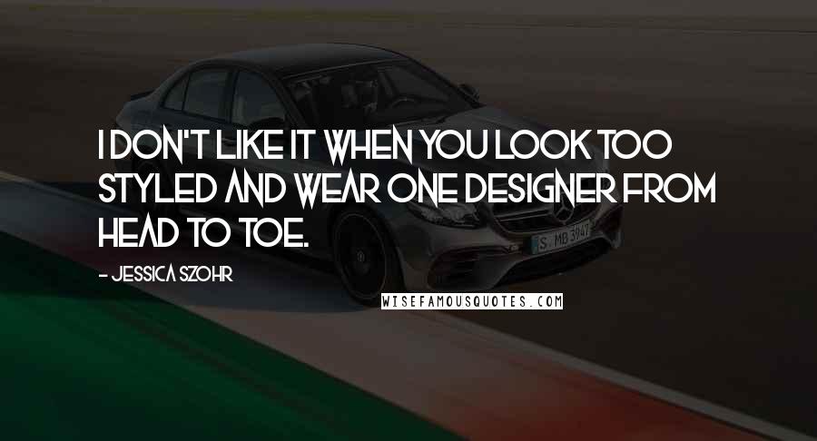 Jessica Szohr Quotes: I don't like it when you look too styled and wear one designer from head to toe.