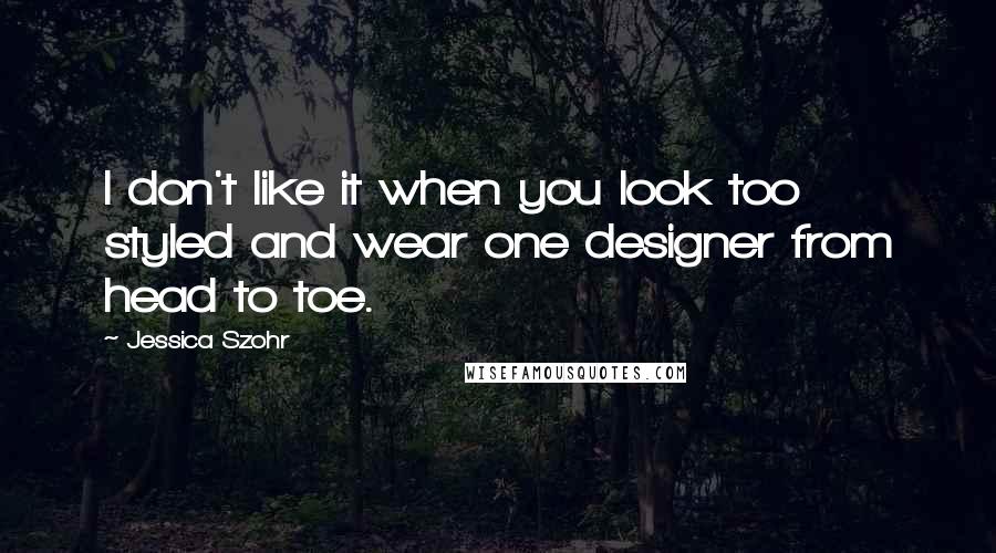 Jessica Szohr Quotes: I don't like it when you look too styled and wear one designer from head to toe.