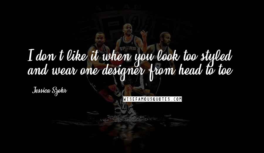 Jessica Szohr Quotes: I don't like it when you look too styled and wear one designer from head to toe.