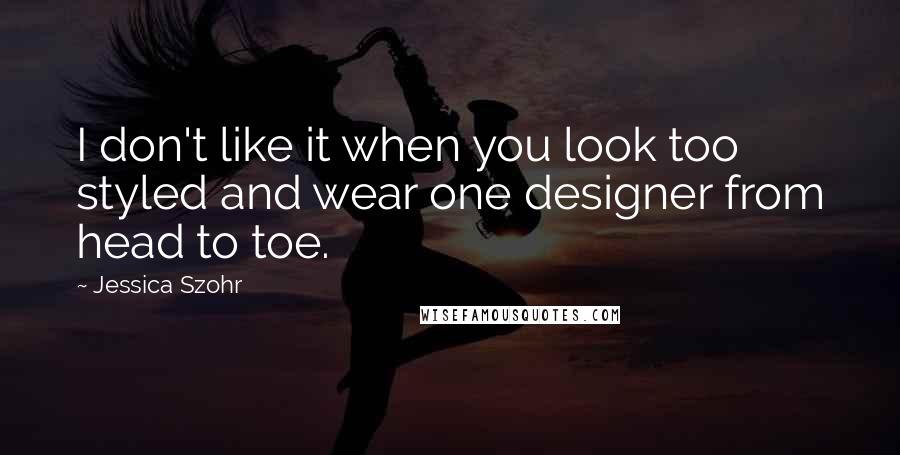 Jessica Szohr Quotes: I don't like it when you look too styled and wear one designer from head to toe.