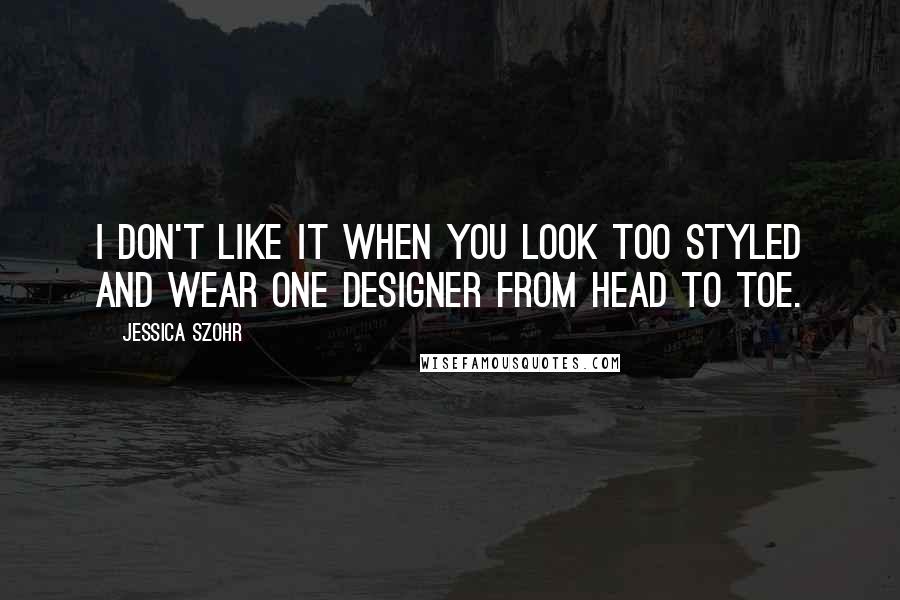 Jessica Szohr Quotes: I don't like it when you look too styled and wear one designer from head to toe.