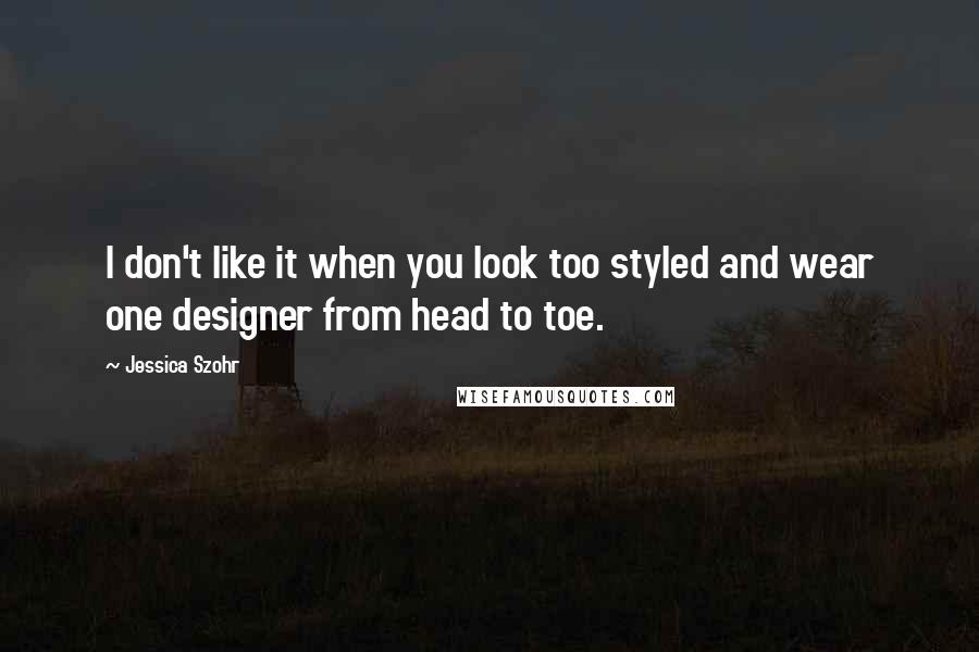 Jessica Szohr Quotes: I don't like it when you look too styled and wear one designer from head to toe.