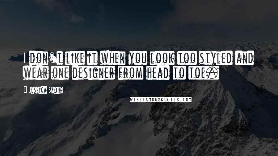 Jessica Szohr Quotes: I don't like it when you look too styled and wear one designer from head to toe.