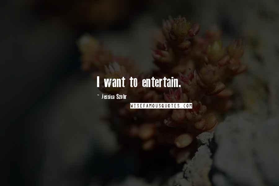 Jessica Szohr Quotes: I want to entertain.