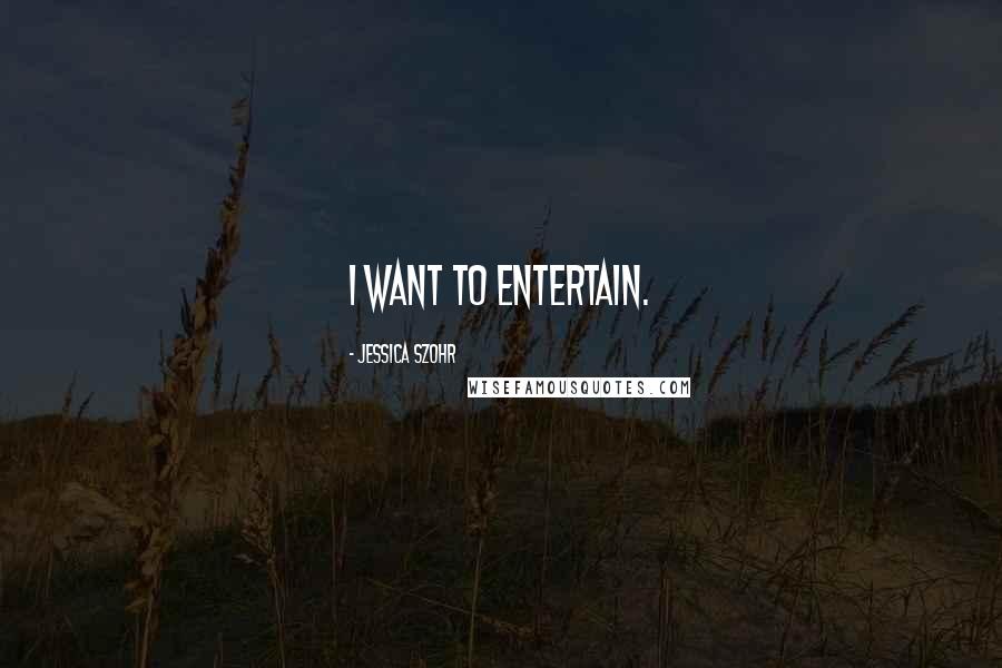 Jessica Szohr Quotes: I want to entertain.
