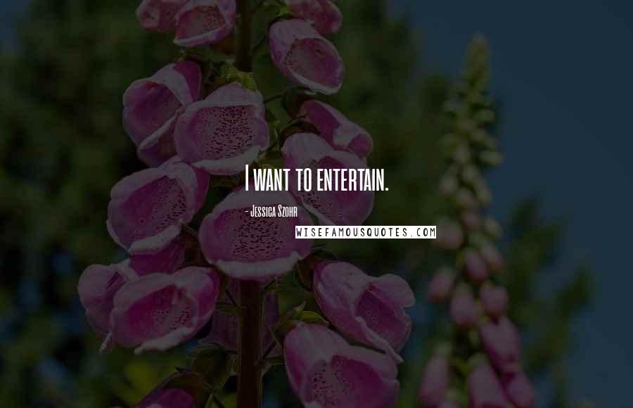Jessica Szohr Quotes: I want to entertain.