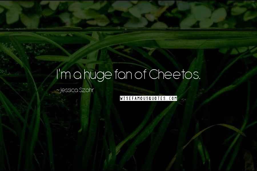 Jessica Szohr Quotes: I'm a huge fan of Cheetos.