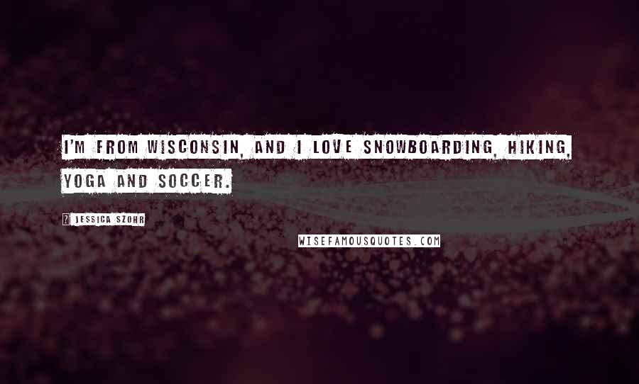 Jessica Szohr Quotes: I'm from Wisconsin, and I love snowboarding, hiking, yoga and soccer.