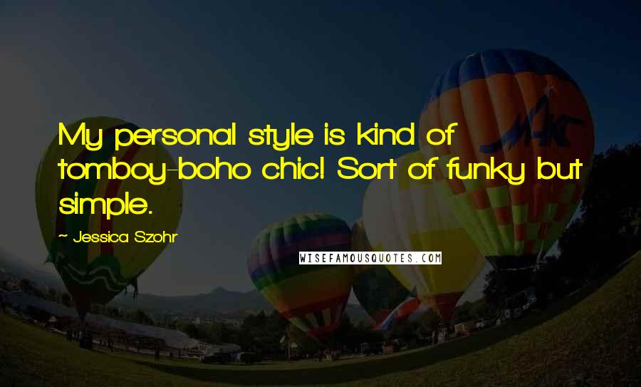 Jessica Szohr Quotes: My personal style is kind of tomboy-boho chic! Sort of funky but simple.