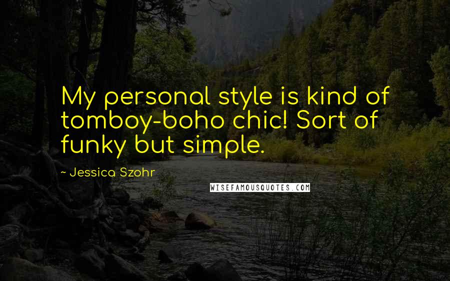 Jessica Szohr Quotes: My personal style is kind of tomboy-boho chic! Sort of funky but simple.