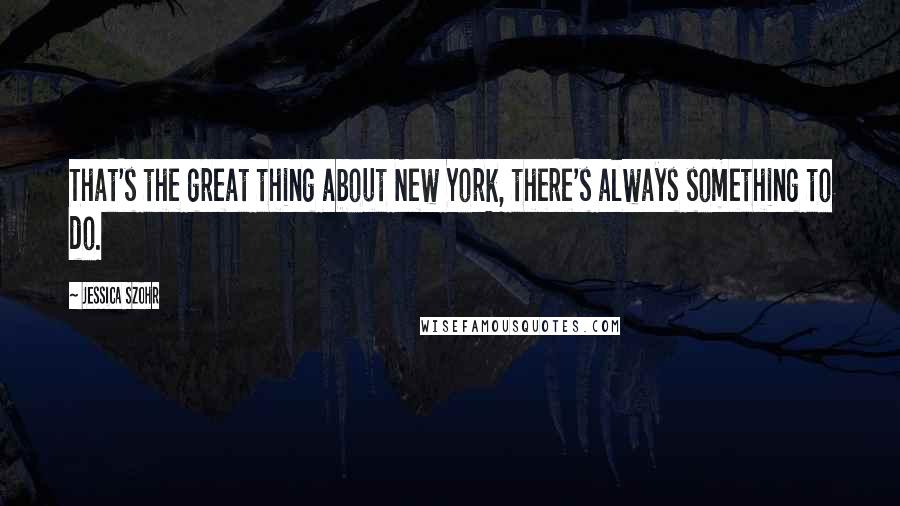 Jessica Szohr Quotes: That's the great thing about New York, there's always something to do.