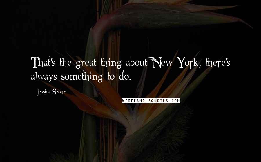 Jessica Szohr Quotes: That's the great thing about New York, there's always something to do.