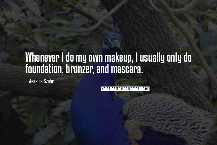 Jessica Szohr Quotes: Whenever I do my own makeup, I usually only do foundation, bronzer, and mascara.