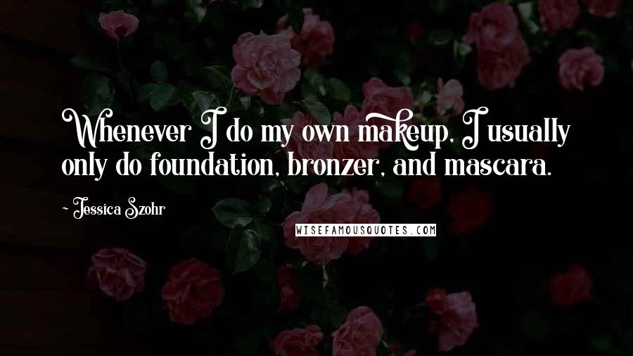 Jessica Szohr Quotes: Whenever I do my own makeup, I usually only do foundation, bronzer, and mascara.