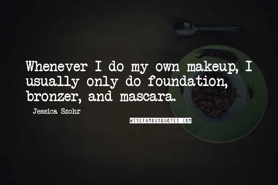 Jessica Szohr Quotes: Whenever I do my own makeup, I usually only do foundation, bronzer, and mascara.