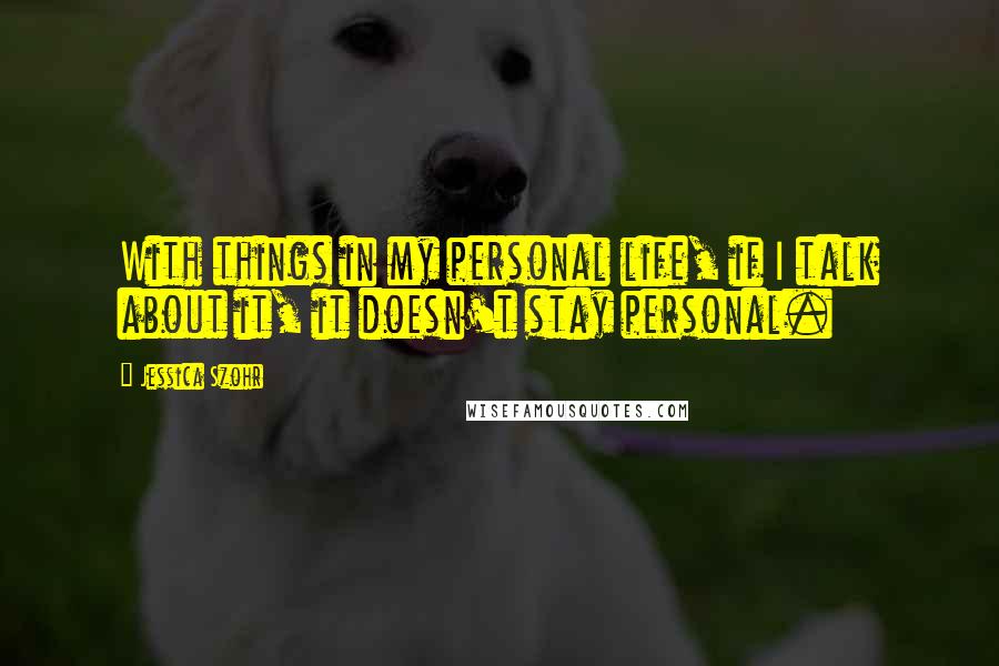 Jessica Szohr Quotes: With things in my personal life, if I talk about it, it doesn't stay personal.