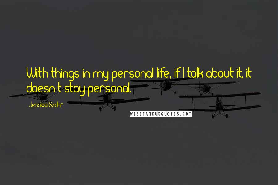 Jessica Szohr Quotes: With things in my personal life, if I talk about it, it doesn't stay personal.