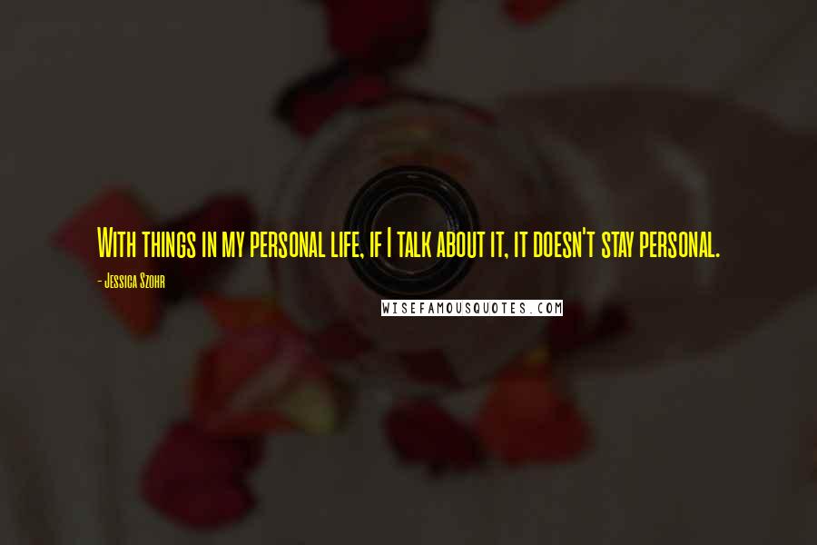 Jessica Szohr Quotes: With things in my personal life, if I talk about it, it doesn't stay personal.