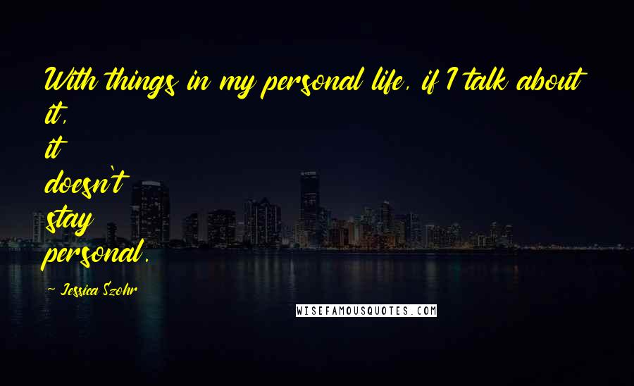 Jessica Szohr Quotes: With things in my personal life, if I talk about it, it doesn't stay personal.