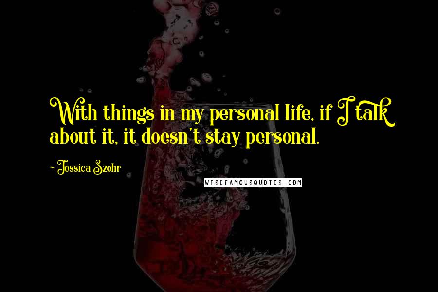 Jessica Szohr Quotes: With things in my personal life, if I talk about it, it doesn't stay personal.