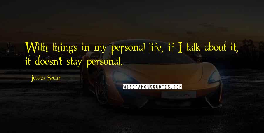 Jessica Szohr Quotes: With things in my personal life, if I talk about it, it doesn't stay personal.