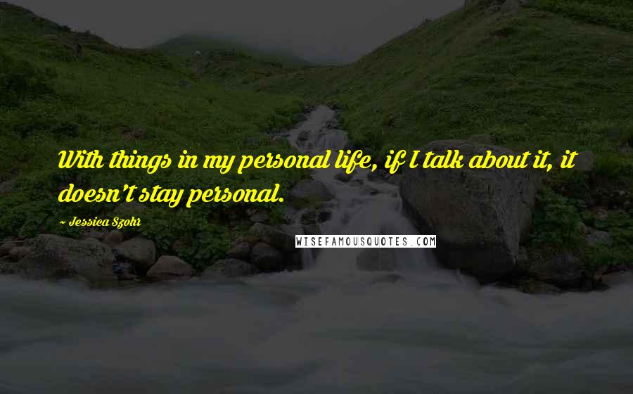 Jessica Szohr Quotes: With things in my personal life, if I talk about it, it doesn't stay personal.