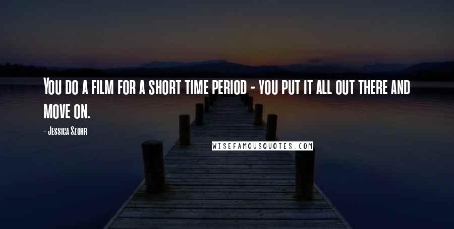 Jessica Szohr Quotes: You do a film for a short time period - you put it all out there and move on.