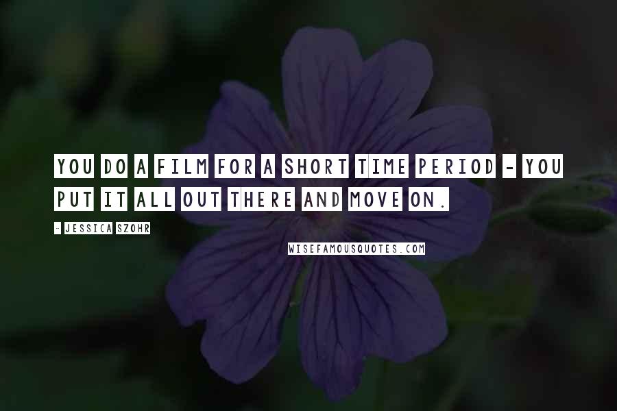 Jessica Szohr Quotes: You do a film for a short time period - you put it all out there and move on.