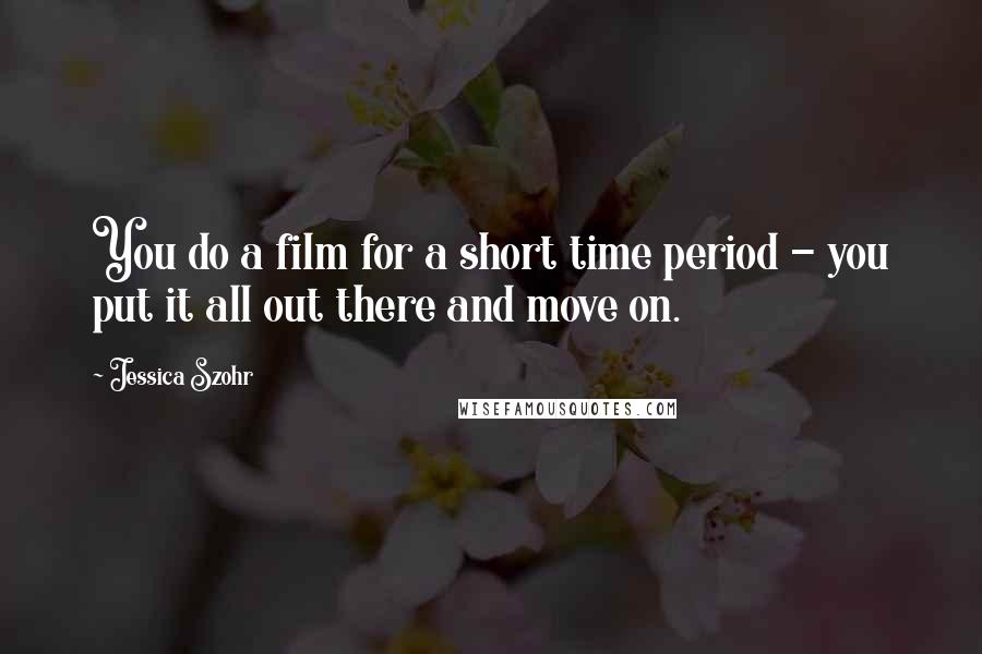 Jessica Szohr Quotes: You do a film for a short time period - you put it all out there and move on.