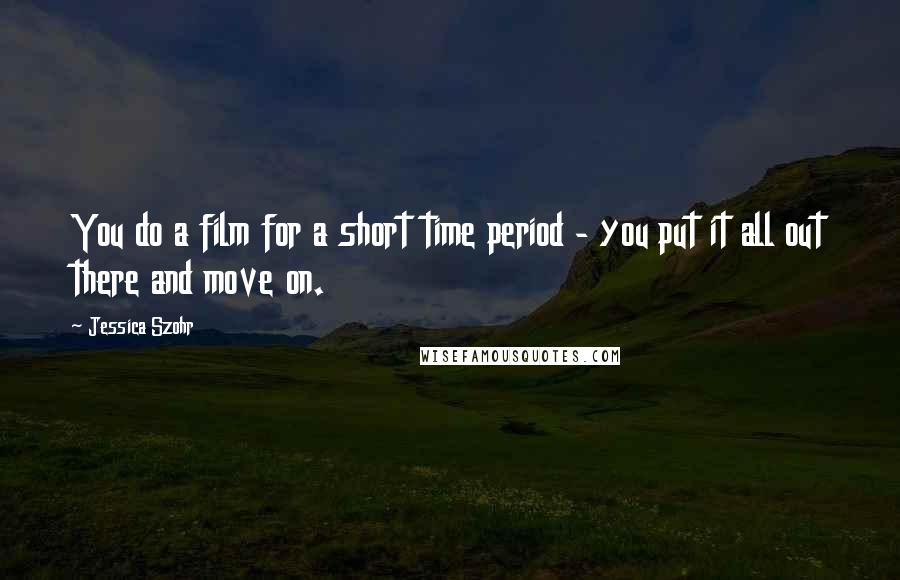 Jessica Szohr Quotes: You do a film for a short time period - you put it all out there and move on.