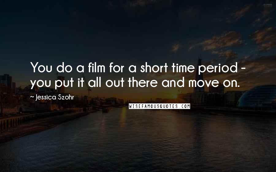 Jessica Szohr Quotes: You do a film for a short time period - you put it all out there and move on.