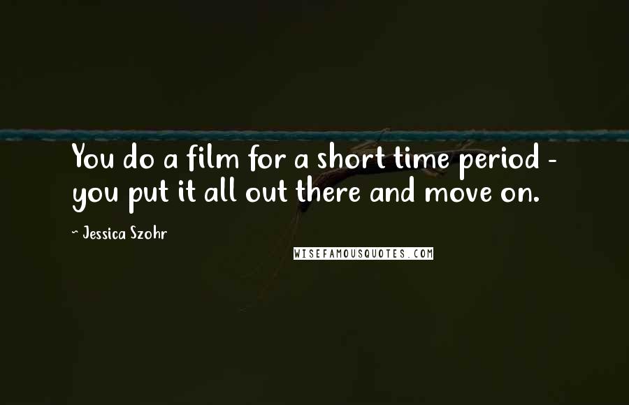 Jessica Szohr Quotes: You do a film for a short time period - you put it all out there and move on.