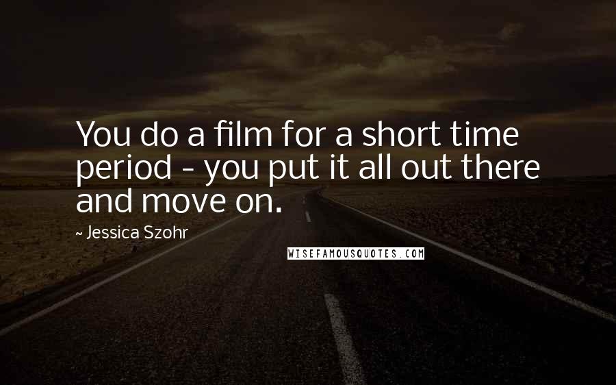 Jessica Szohr Quotes: You do a film for a short time period - you put it all out there and move on.