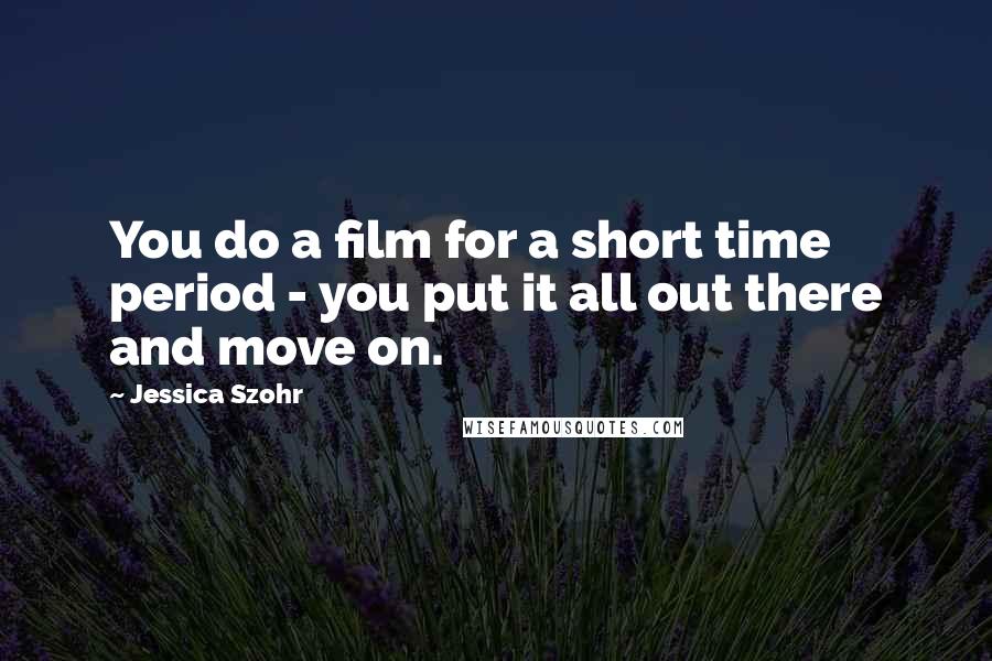 Jessica Szohr Quotes: You do a film for a short time period - you put it all out there and move on.