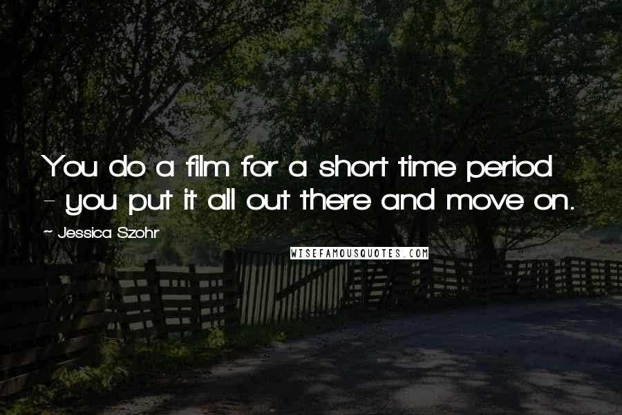 Jessica Szohr Quotes: You do a film for a short time period - you put it all out there and move on.