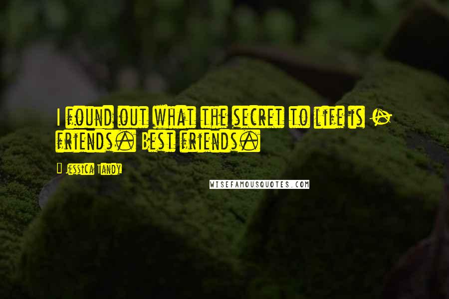 Jessica Tandy Quotes: I found out what the secret to life is - friends. Best friends.