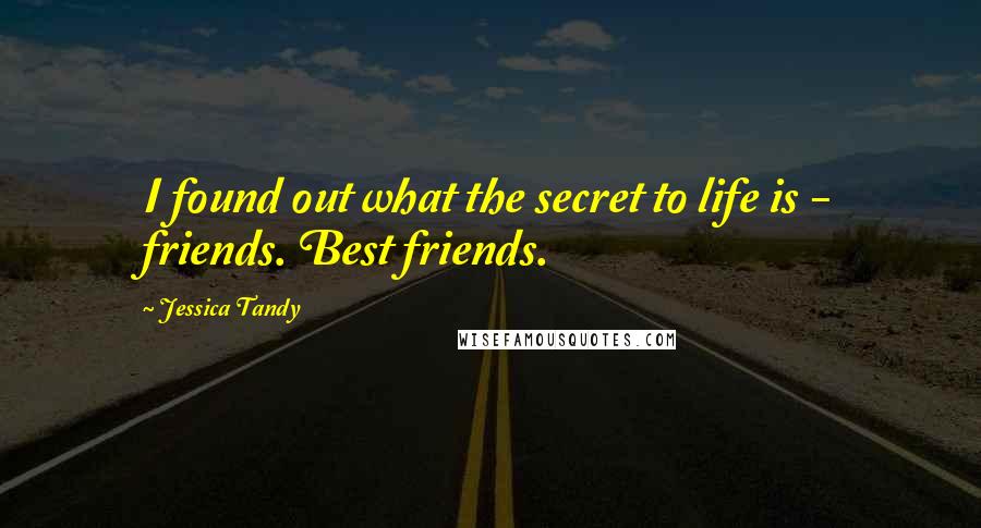 Jessica Tandy Quotes: I found out what the secret to life is - friends. Best friends.