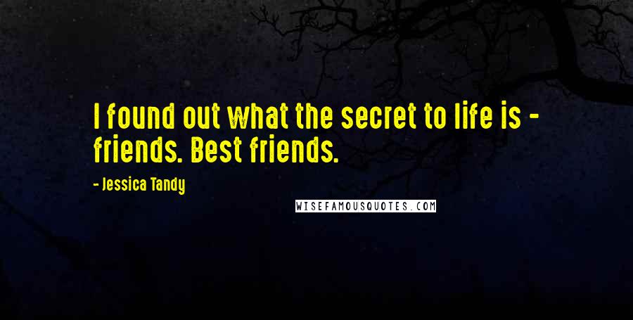 Jessica Tandy Quotes: I found out what the secret to life is - friends. Best friends.