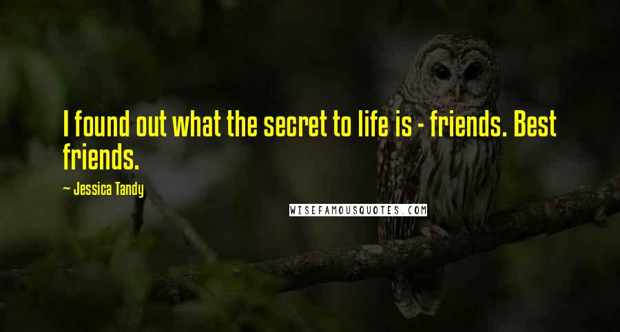 Jessica Tandy Quotes: I found out what the secret to life is - friends. Best friends.