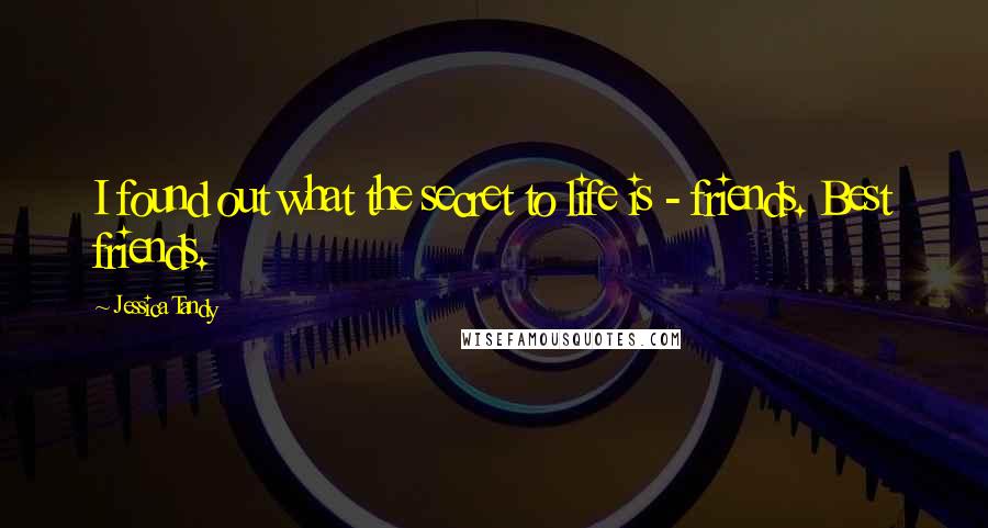 Jessica Tandy Quotes: I found out what the secret to life is - friends. Best friends.