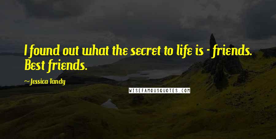 Jessica Tandy Quotes: I found out what the secret to life is - friends. Best friends.