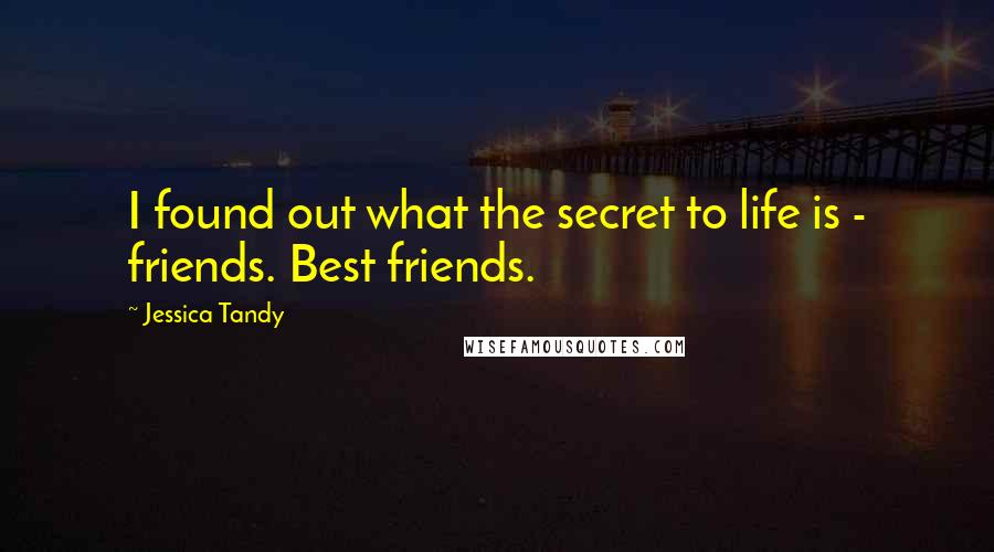 Jessica Tandy Quotes: I found out what the secret to life is - friends. Best friends.