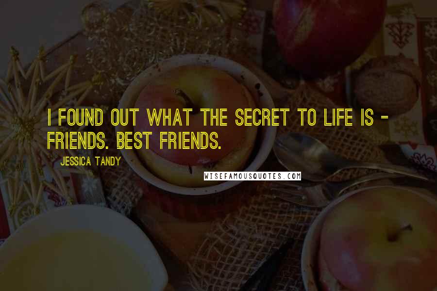 Jessica Tandy Quotes: I found out what the secret to life is - friends. Best friends.