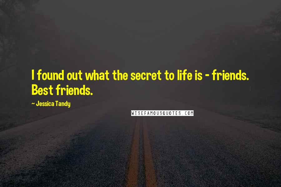 Jessica Tandy Quotes: I found out what the secret to life is - friends. Best friends.