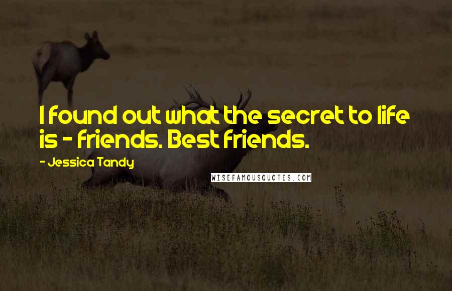 Jessica Tandy Quotes: I found out what the secret to life is - friends. Best friends.