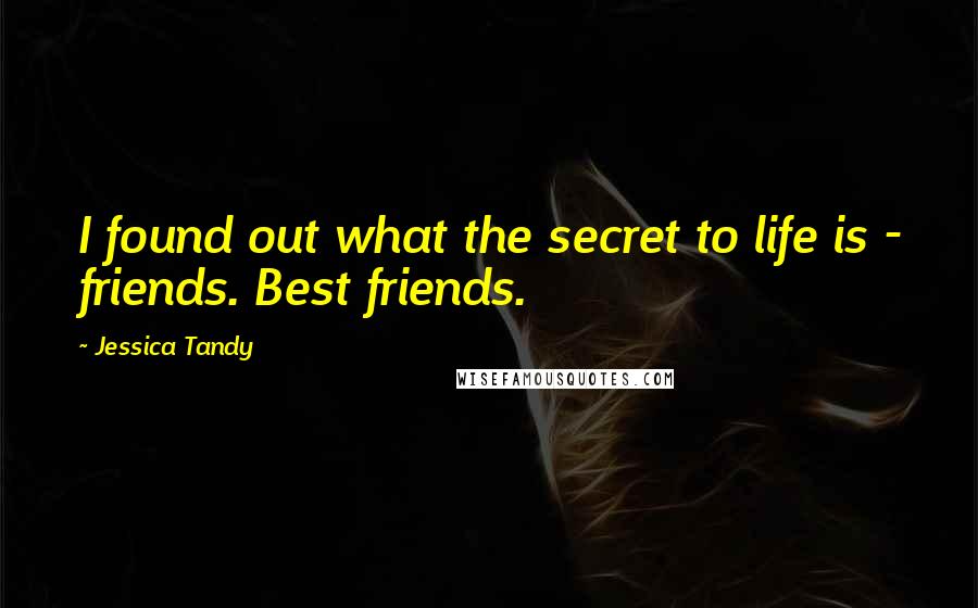 Jessica Tandy Quotes: I found out what the secret to life is - friends. Best friends.