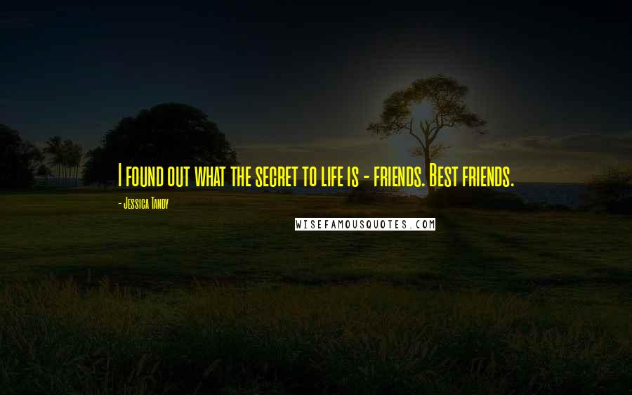 Jessica Tandy Quotes: I found out what the secret to life is - friends. Best friends.