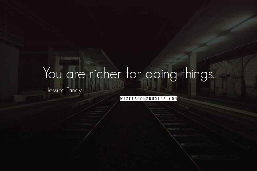 Jessica Tandy Quotes: You are richer for doing things.