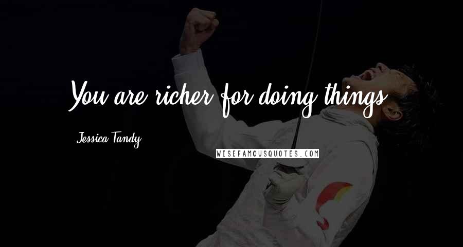 Jessica Tandy Quotes: You are richer for doing things.